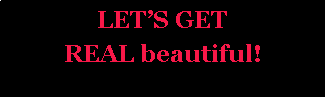 Text Box: LETS GETREAL beautiful!